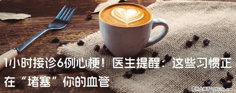 1小时接诊6例心梗！医生提醒：这些习惯正在“堵塞”你的血管 - 喀什生活资讯 - 喀什28生活网 ks.28life.net